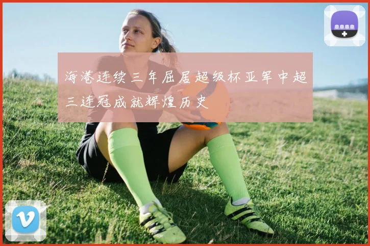 海港连续三年屈居超级杯亚军中超三连冠成就辉煌历史