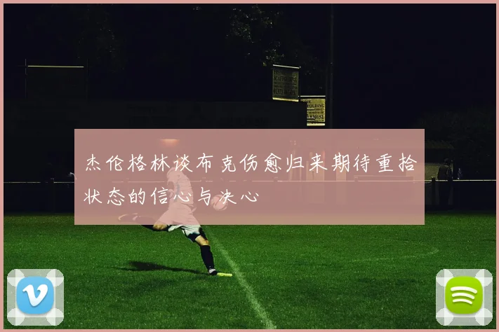 杰伦格林谈布克伤愈归来期待重拾状态的信心与决心