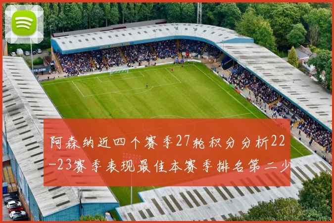 阿森纳近四个赛季27轮积分分析22-23赛季表现最佳本赛季排名第二少