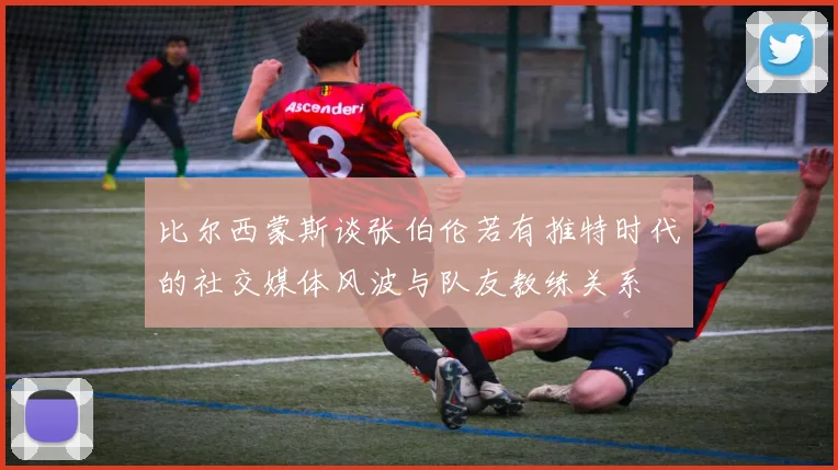 比尔西蒙斯谈张伯伦若有推特时代的社交媒体风波与队友教练关系
