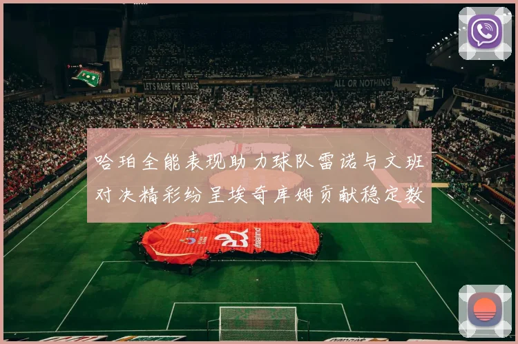 哈珀全能表现助力球队雷诺与文班对决精彩纷呈埃奇库姆贡献稳定数据
