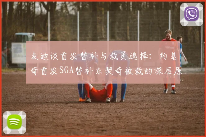 麦迪谈首发替补与裁员选择：约基奇首发SGA替补东契奇被裁的深层原因分析